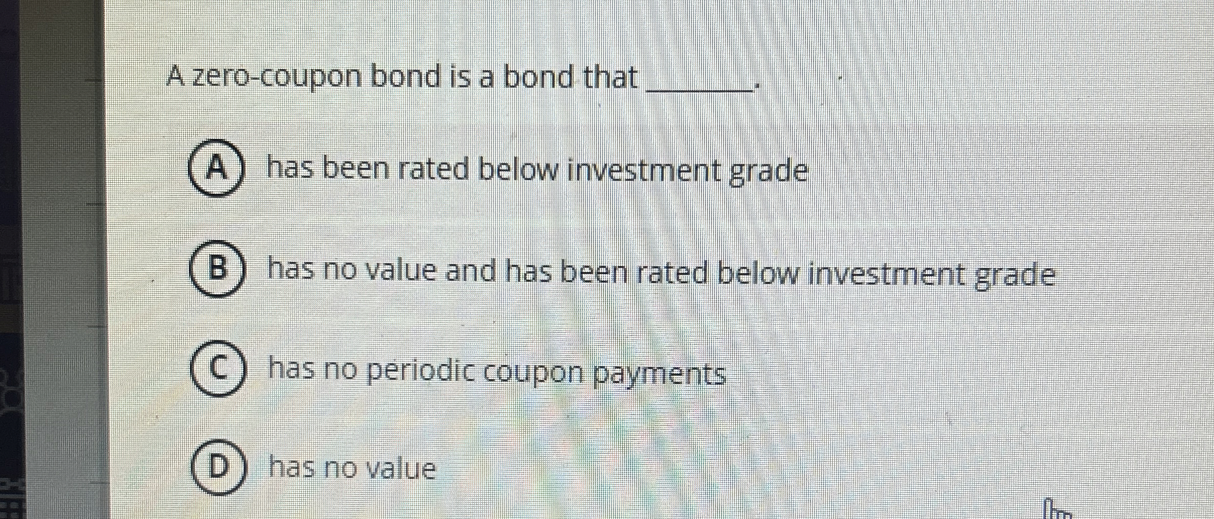 A zero-coupon bond is a bond that . A) has been