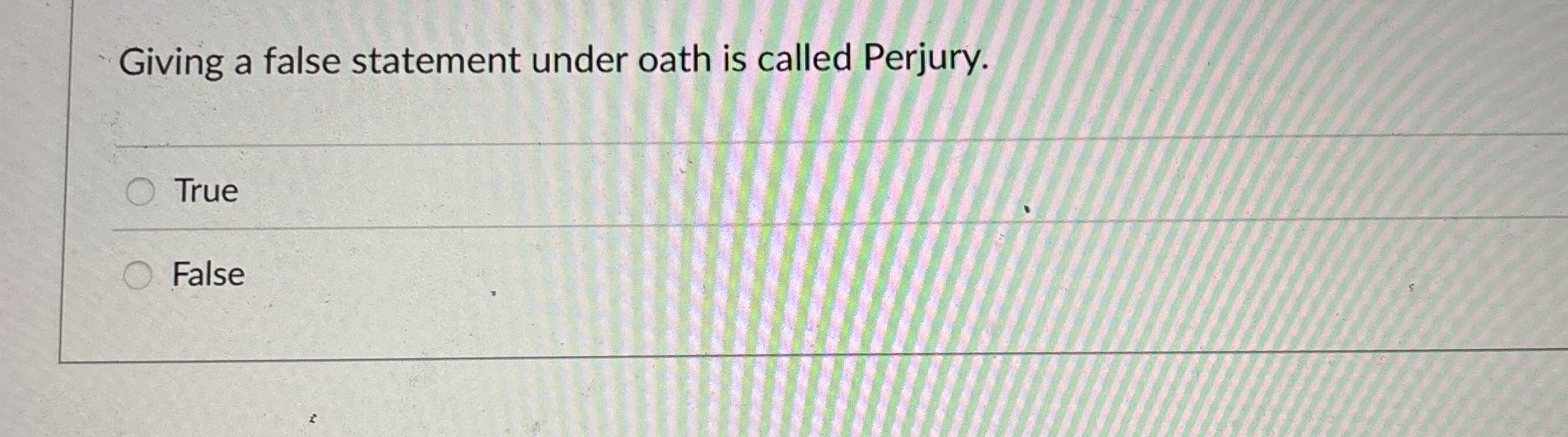  Giving a false statement under oath is called Perjury. True False
