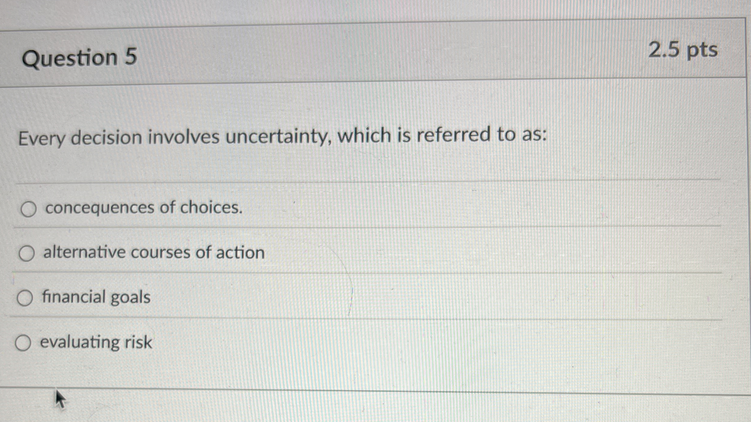  Question 5 Every decision involves uncertainty, which is referred to as: