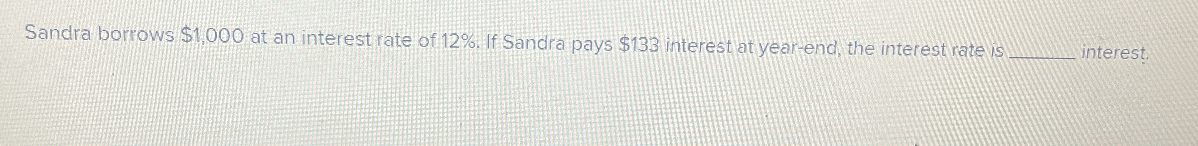  Sandra borrows $1,000 at an interest rate of 12%. If Sandra