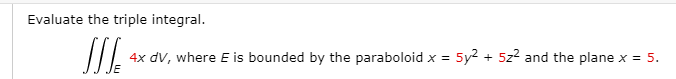 Please answer this Evaluate the triple integral. 4x dV, where E is