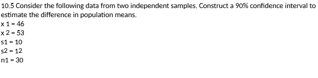 10.5 Consider the following data from two independent Samples. Construct a