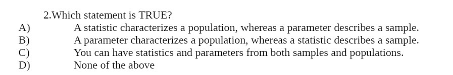  2.'Which statement is TRUE? A} A statistic characterizes a population, whereas