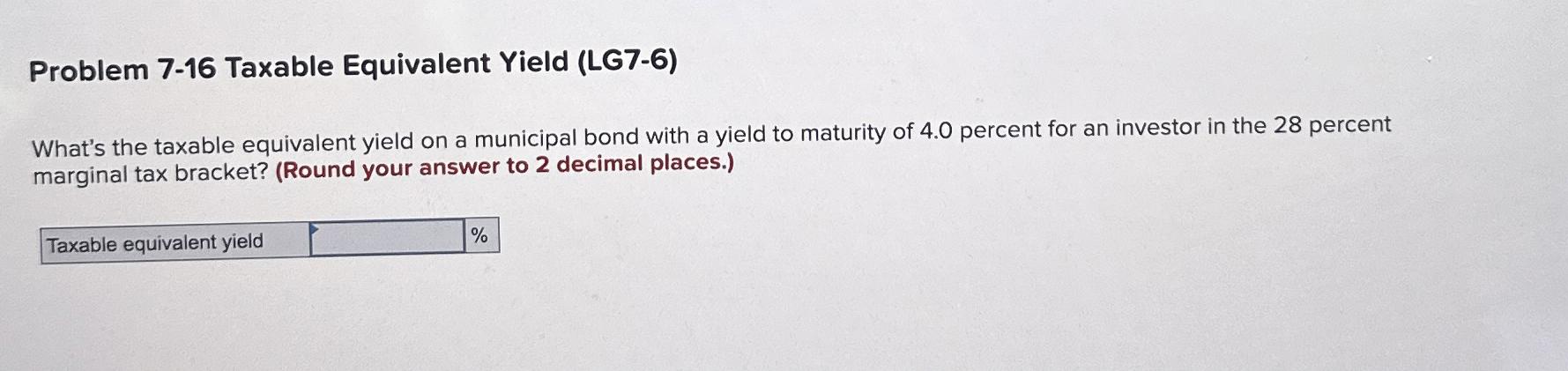  Problem 7-16 Taxable Equivalent Yield (LG7-6) What's the taxable equivalent yield