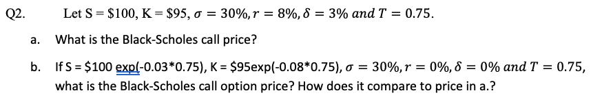  Q2. = = Let S = $100, K = $95, o