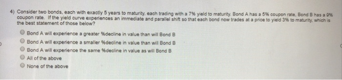 please explain why 4) Consider two bonds, each with exactly 5 years