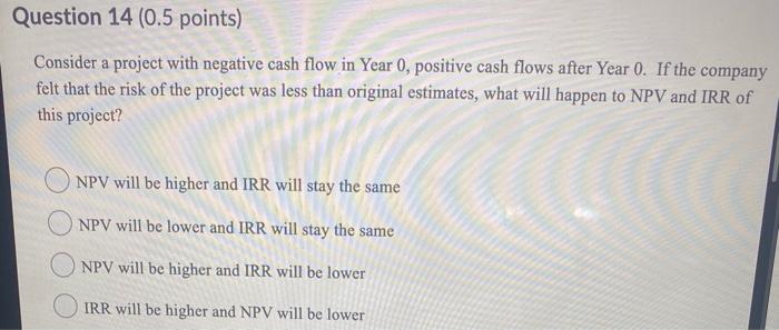  Question 14 (0.5 points) Consider a project with negative cash flow