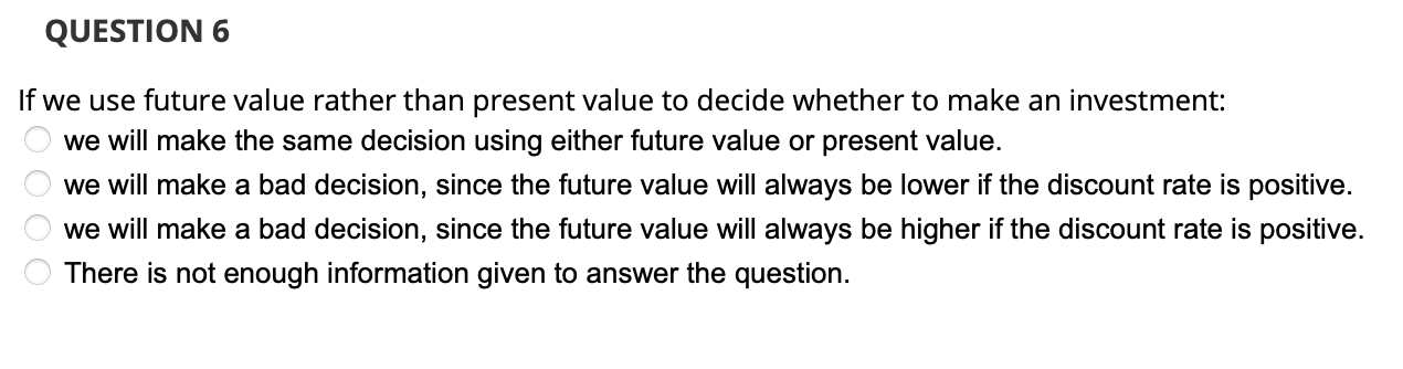  QUESTION 6 If we use future value rather than present value
