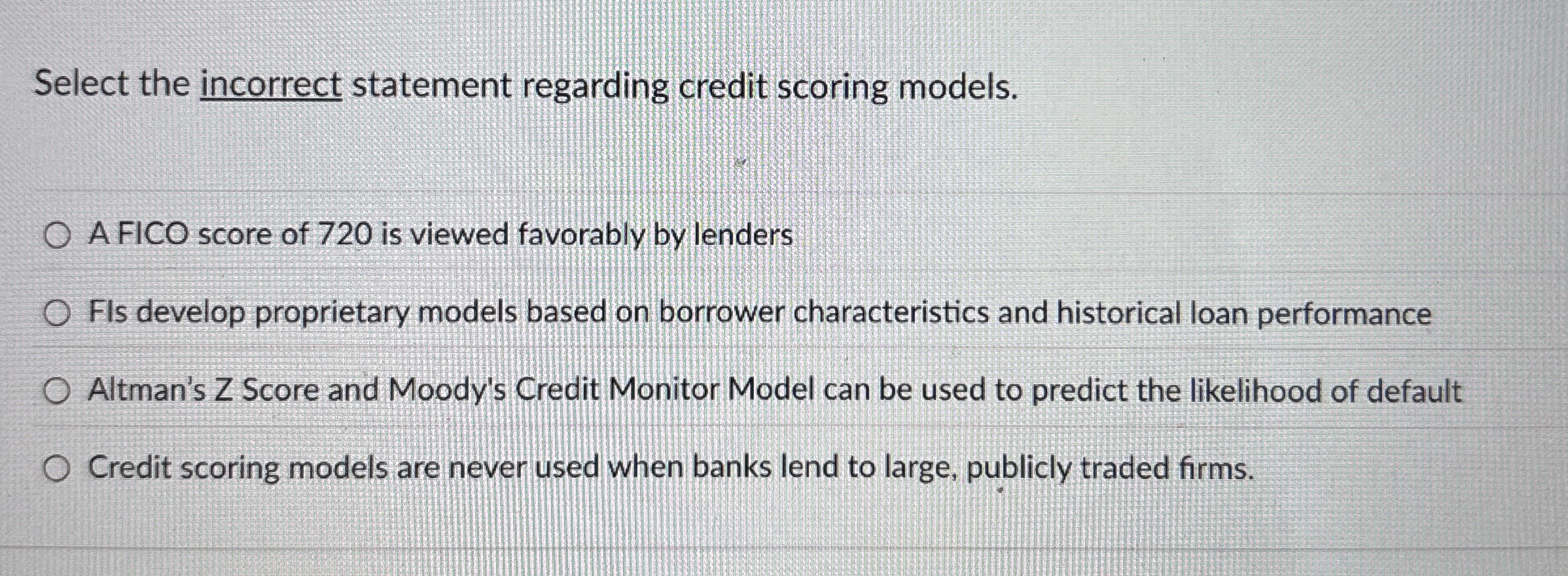  Select the incorrect statement regarding credit scoring models. A FICO score