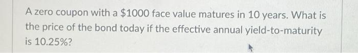  A zero coupon with a $1000 face value matures in 10