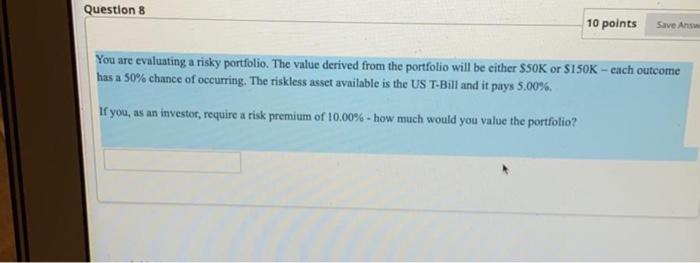  Question 8 10 points Save Ans You are evaluating a risky