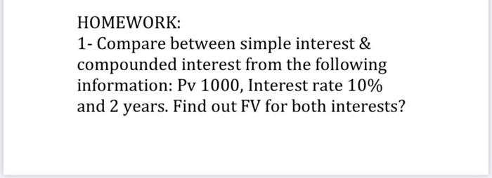 HOMEWORK: 1- Compare between simple interest & compounded interest from the