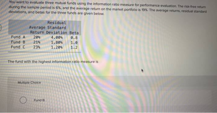  You want to evaluate three mutual funds using the information ratio