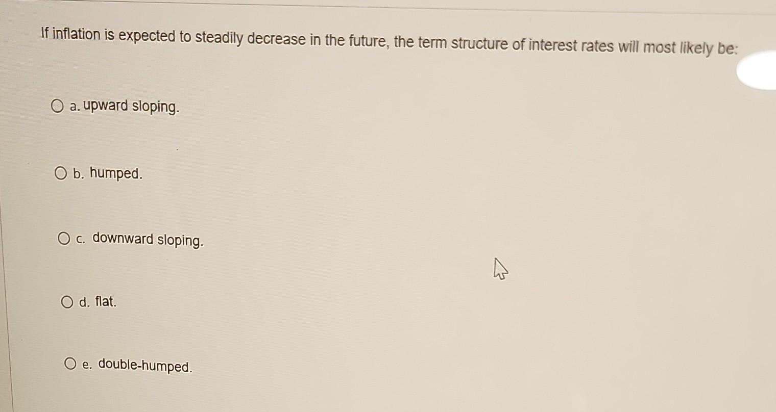  If inflation is expected to steadily decrease in the future, the
