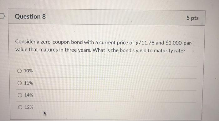  > Question 8 5 pts Consider a zero-coupon bond with a