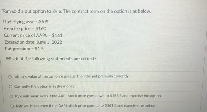  Tom sold a put option to Kyle. The contract term on