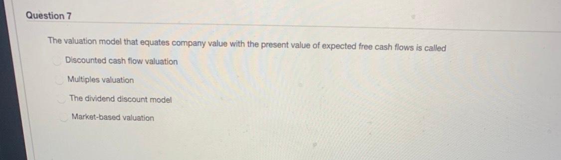  Question 7 The valuation model that equates company value with the