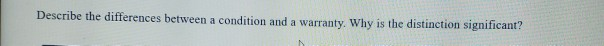 Describe the differences between a condition and a warranty. Why is