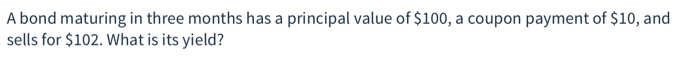  A bond maturing in three months has a principal value of