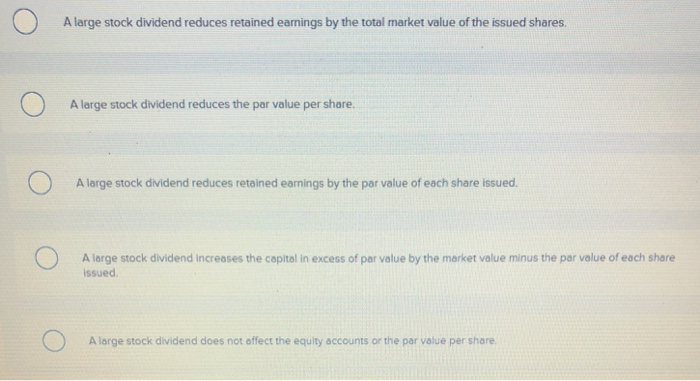 Choice A large stock dividend reduces retained earnings by the total market