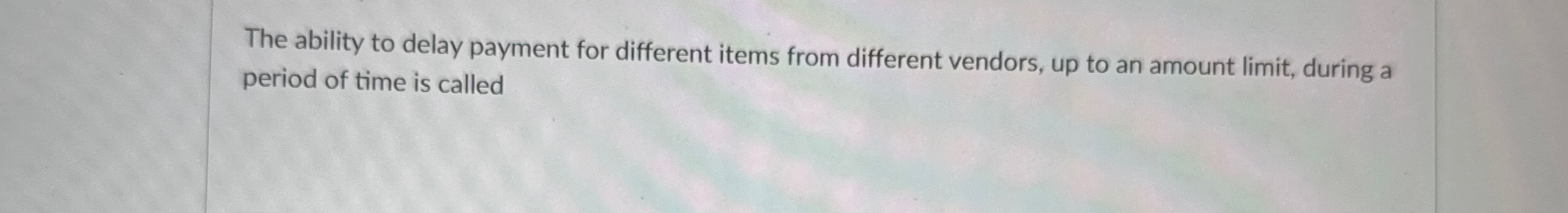  The ability to delay payment for different items from different vendors,