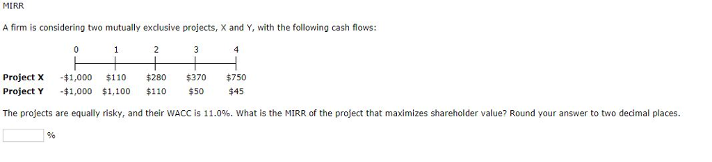  MIRR A firm is considering two mutually exclusive projects, X and