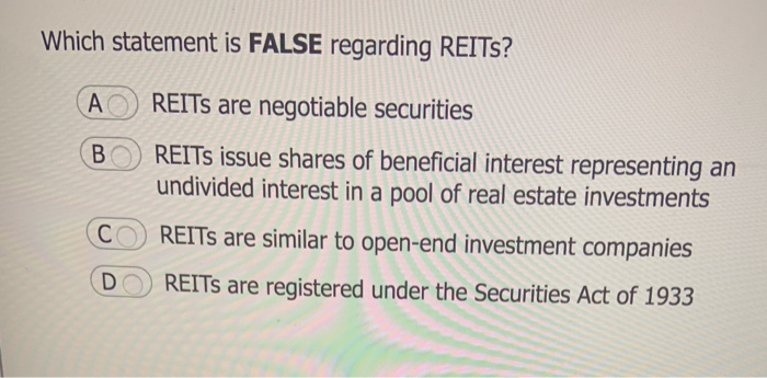  Which statement is FALSE regarding REITs? A REITs are negotiable securities