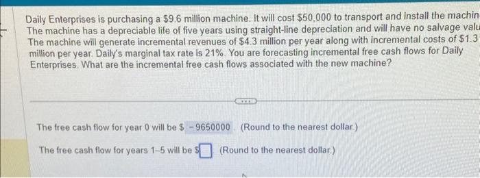 just answer B Daily Enterprises is purchasing a $9.6 million machine. It