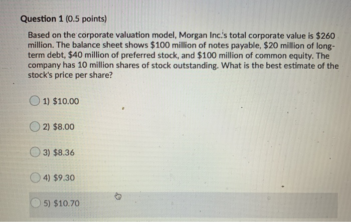  Question 1 (0.5 points) Based on the corporate valuation model, Morgan