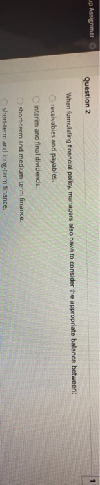  up Assignmer Question 2 When formulating financial policy managers also have