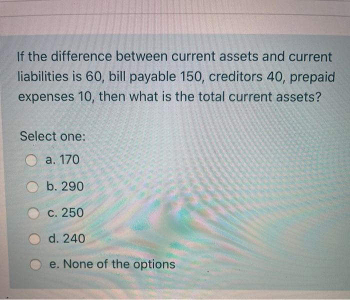  If the difference between current assets and current liabilities is 60,