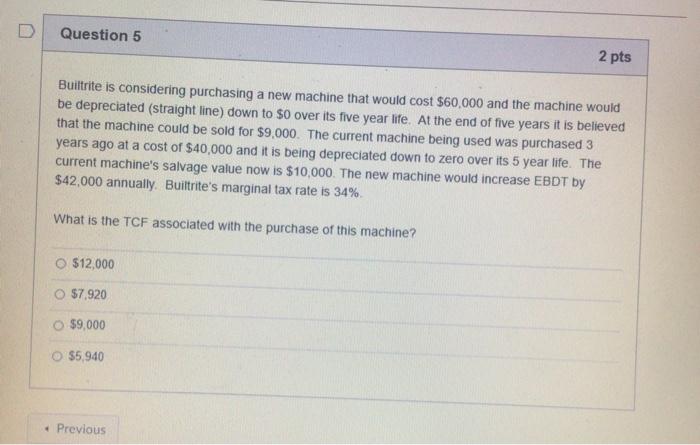 Question 5 2 pts Builtrite is considering purchasing a new machine