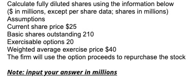  Calculate fully diluted shares using the information below ($ in millions,