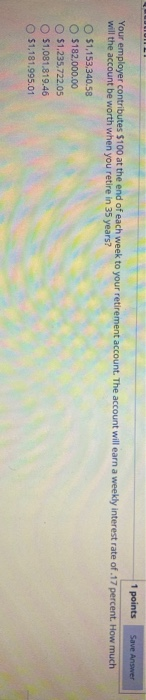  1 points Save Answer Your employer contributes $100 at the end