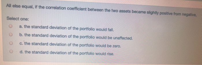  All else equal, if the correlation coefficient between the two assets