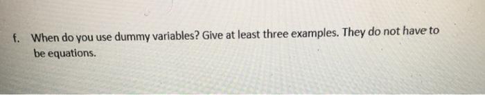  f. When do you use dummy variables? Give at least three