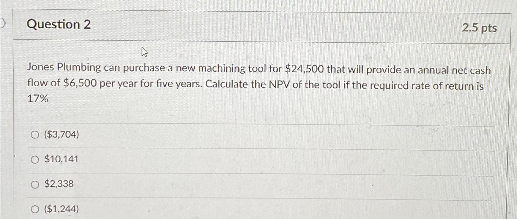  Question 2 2.5pts Jones Plumbing can purchase a new machining tool