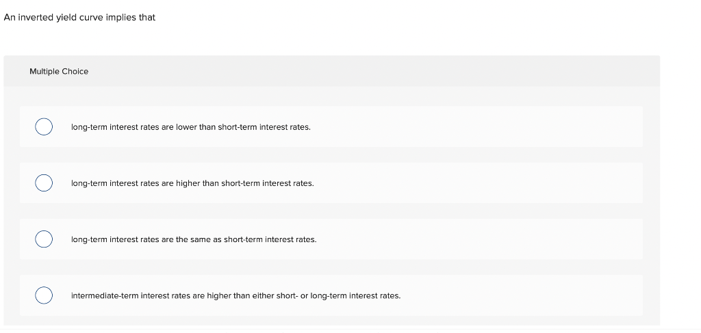  An inverted yield curve implies that Multiple Choice long-term interest rates