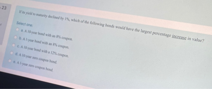  23 If its yield to maturity declined by 1%, which of