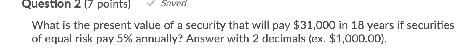 Question 2 (7 points) Saved What is the present value of