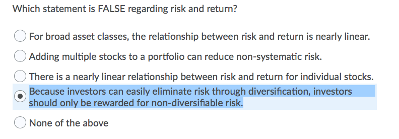  Which statement is FALSE regarding risk and return? For broad asset