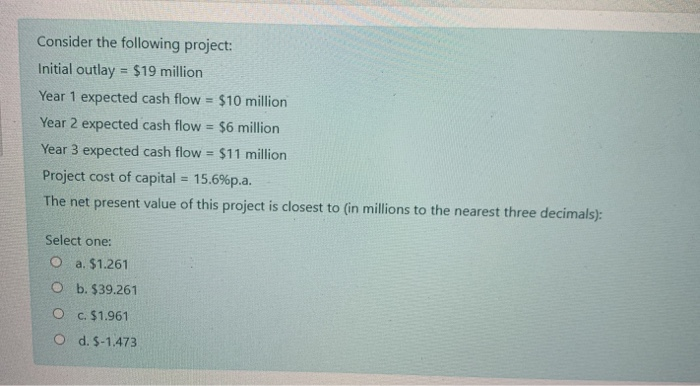  Consider the following project: Initial outlay = $19 million Year 1