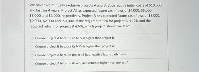 We have two mutually exclusive projects A and B. Both require
