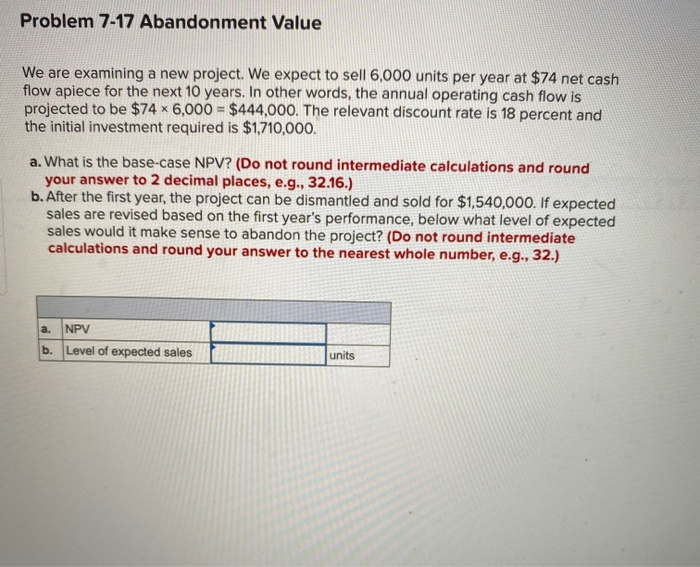  Problem 7-17 Abandonment Value We are examining a new project. We