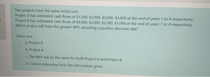  Two projects have the same initial cost. Project A has estimated