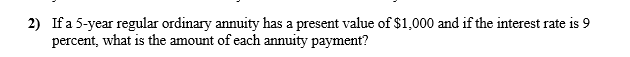  2) If a 5-year regular ordinary annuity has a present value