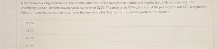  A trader takes a long position in a strap combination with