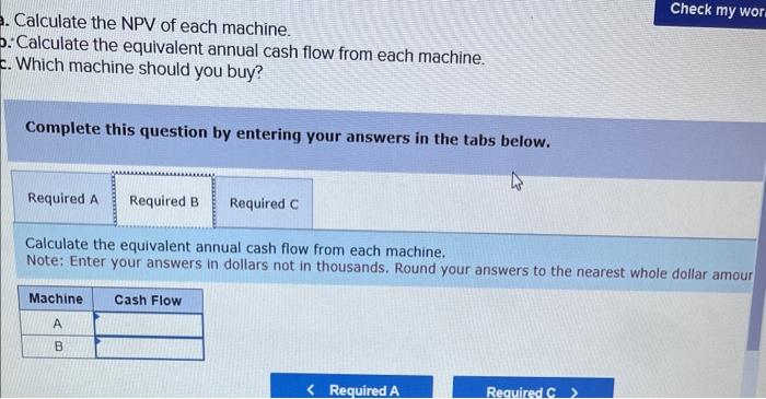 of capital is 11%. a. Calculate the NPV of each machine. b.