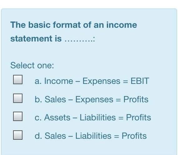 The basic format of an income statement is ..... Select one: