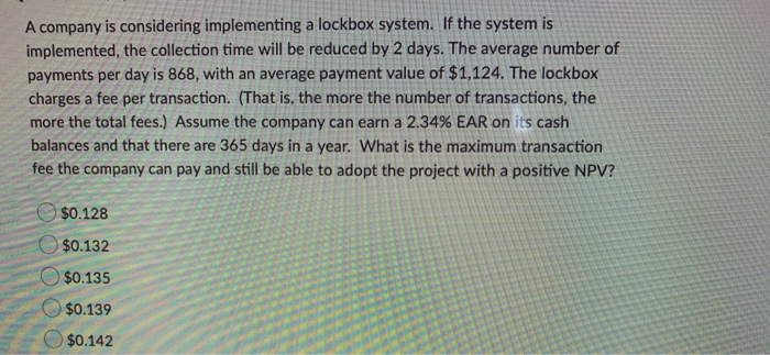  A company is considering implementing a lockbox system. If the system